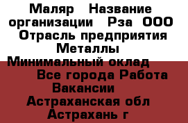 Маляр › Название организации ­ Рза, ООО › Отрасль предприятия ­ Металлы › Минимальный оклад ­ 40 000 - Все города Работа » Вакансии   . Астраханская обл.,Астрахань г.